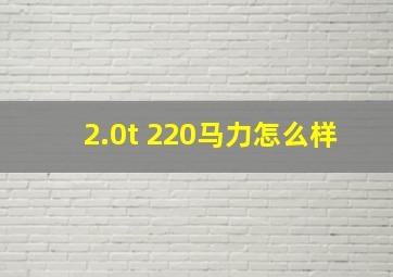 2.0t 220马力怎么样